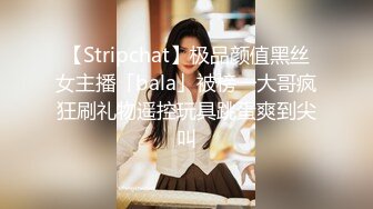 【Stripchat】极品颜值黑丝女主播「bala」被榜一大哥疯狂刷礼物遥控玩具跳蛋爽到尖叫